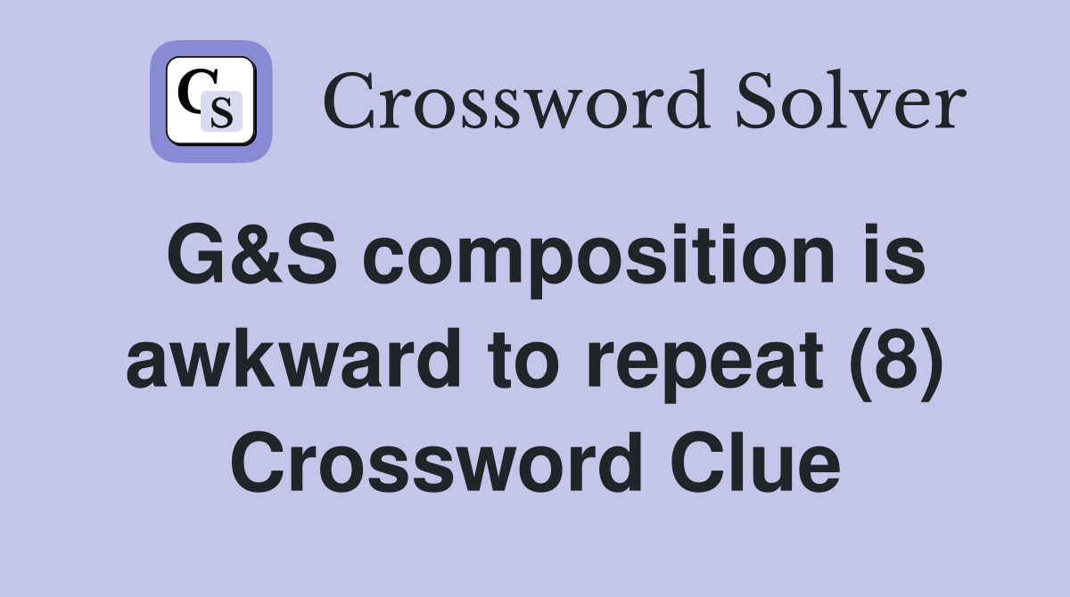 G&S composition is awkward to repeat (8) Crossword Clue