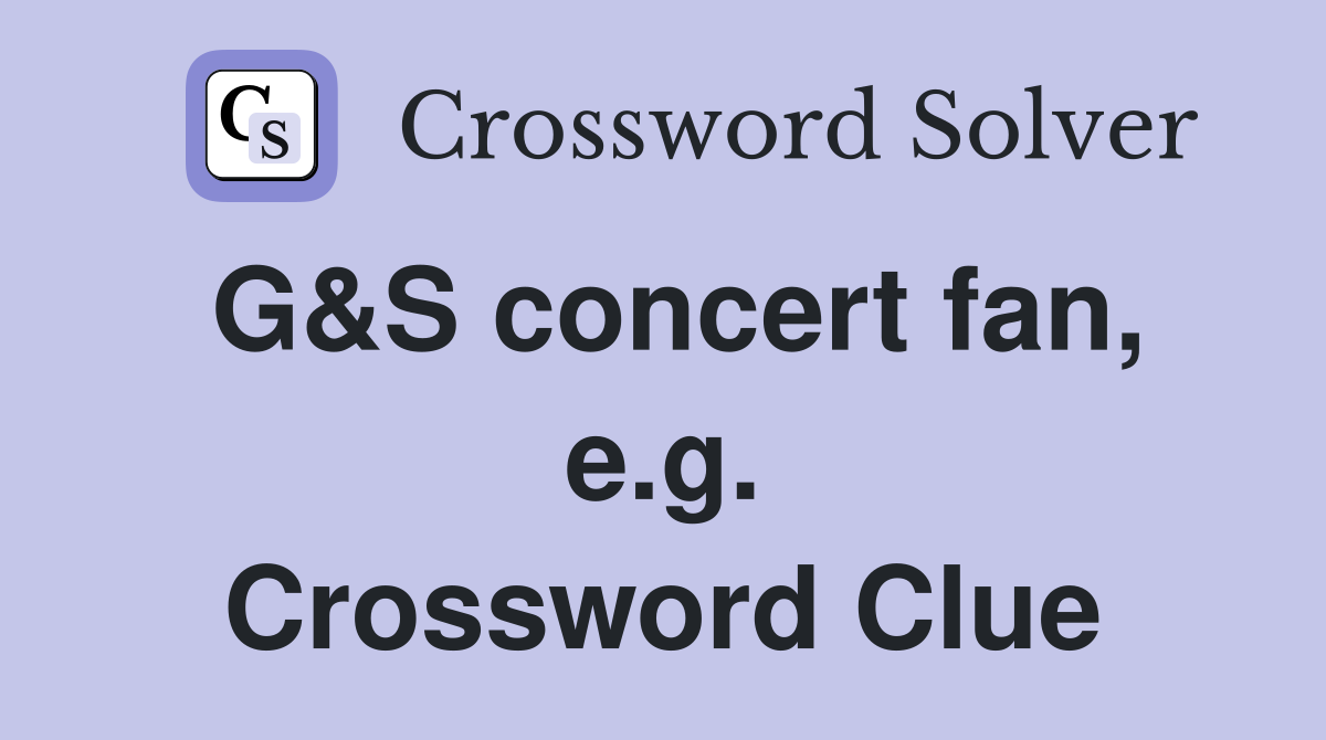 G&S concert fan, e.g. Crossword Clue