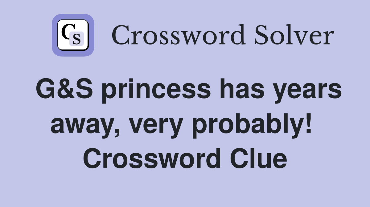 G&S princess has years away, very probably!  Crossword Clue