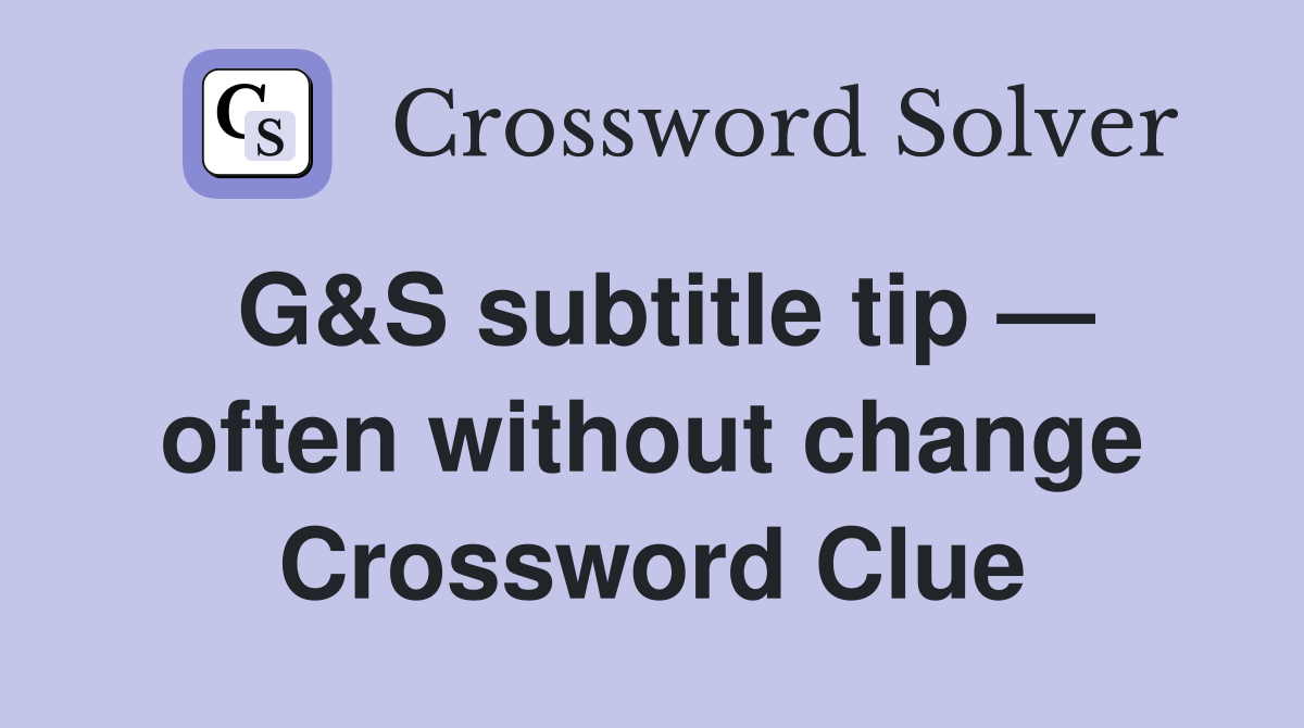 G&S subtitle tip — often without change Crossword Clue