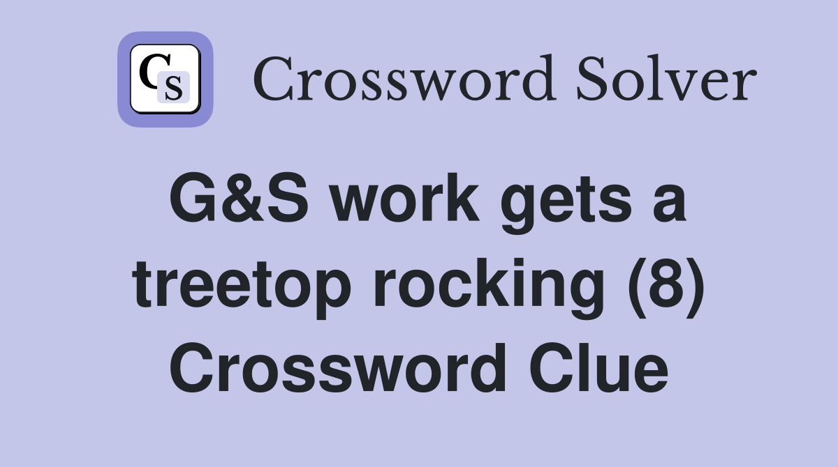 G&S work gets a treetop rocking (8) Crossword Clue