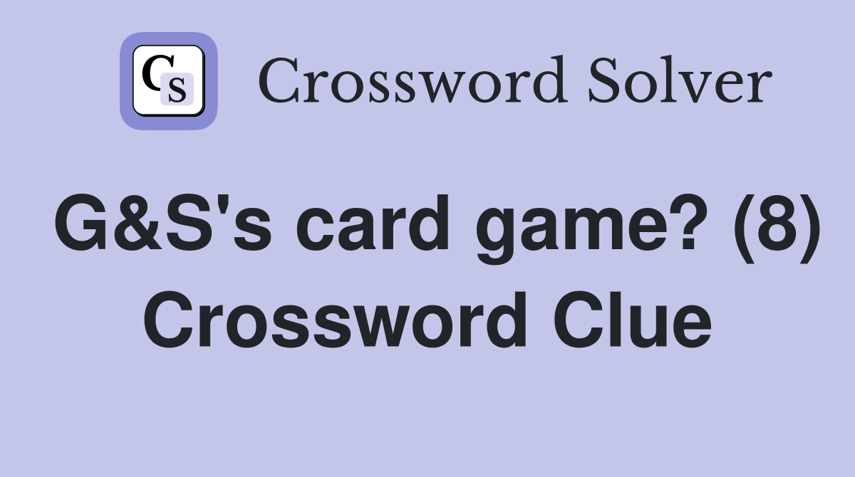 G&S's card game? (8) Crossword Clue