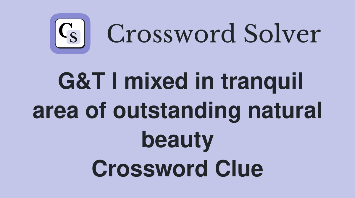 G&T I mixed in tranquil area of outstanding natural beauty Crossword Clue