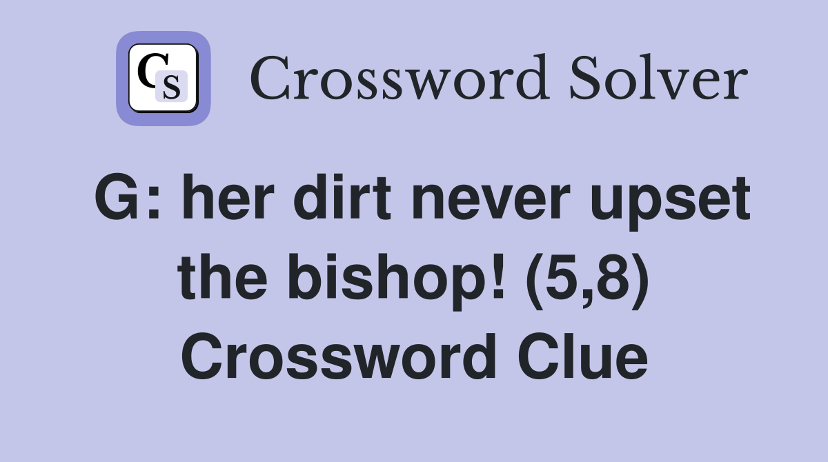 G: her dirt never upset the bishop! (5,8) Crossword Clue