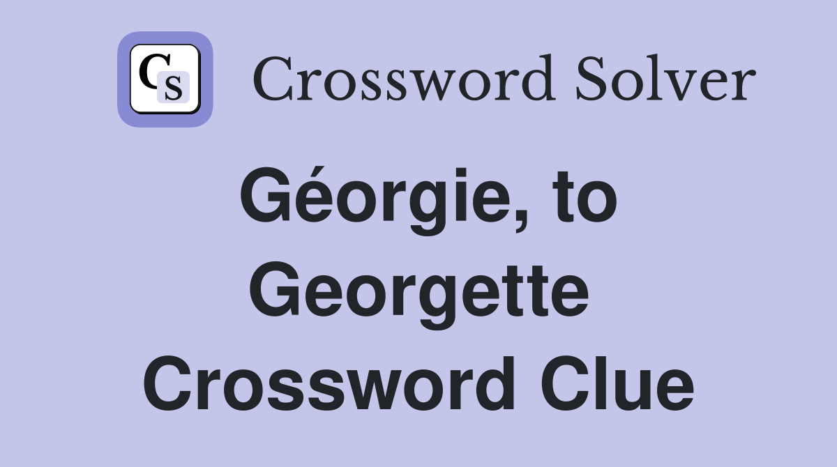 Géorgie, to Georgette Crossword Clue
