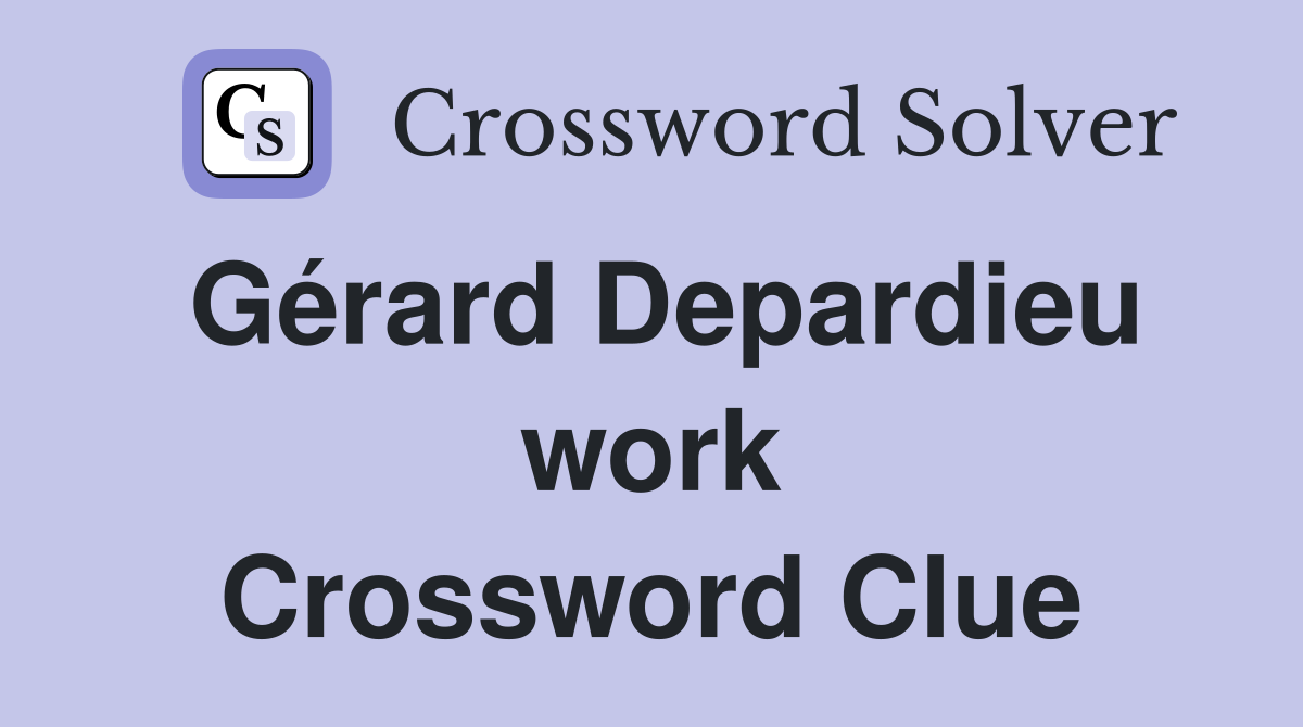 Gérard Depardieu work Crossword Clue