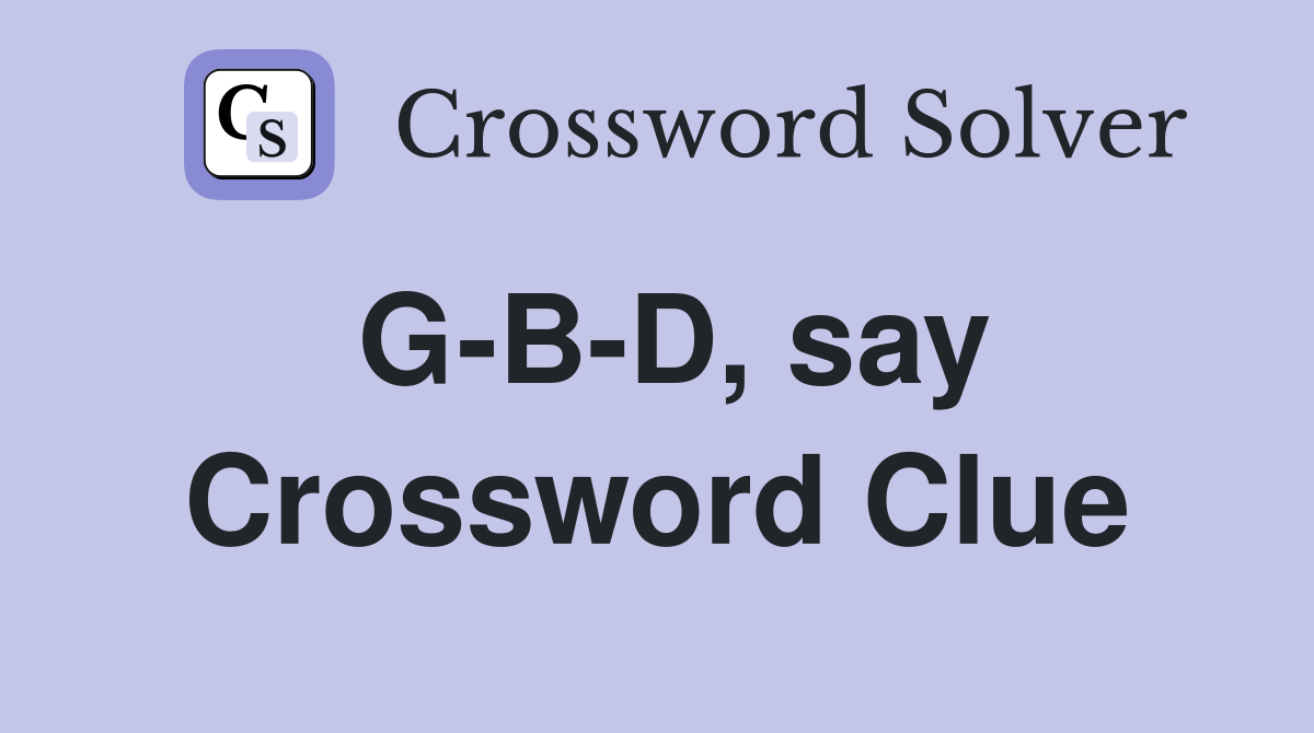 G-B-D, say Crossword Clue