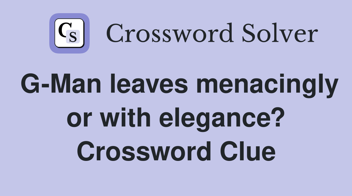 G-Man leaves menacingly or with elegance? Crossword Clue