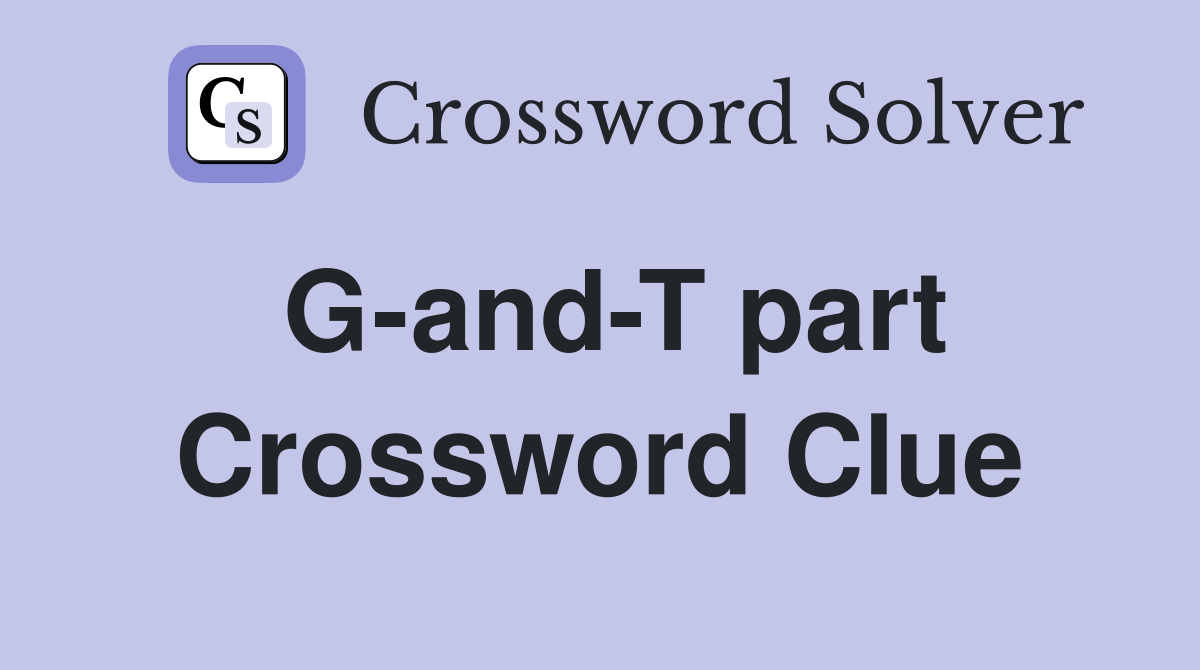 G-and-T part Crossword Clue