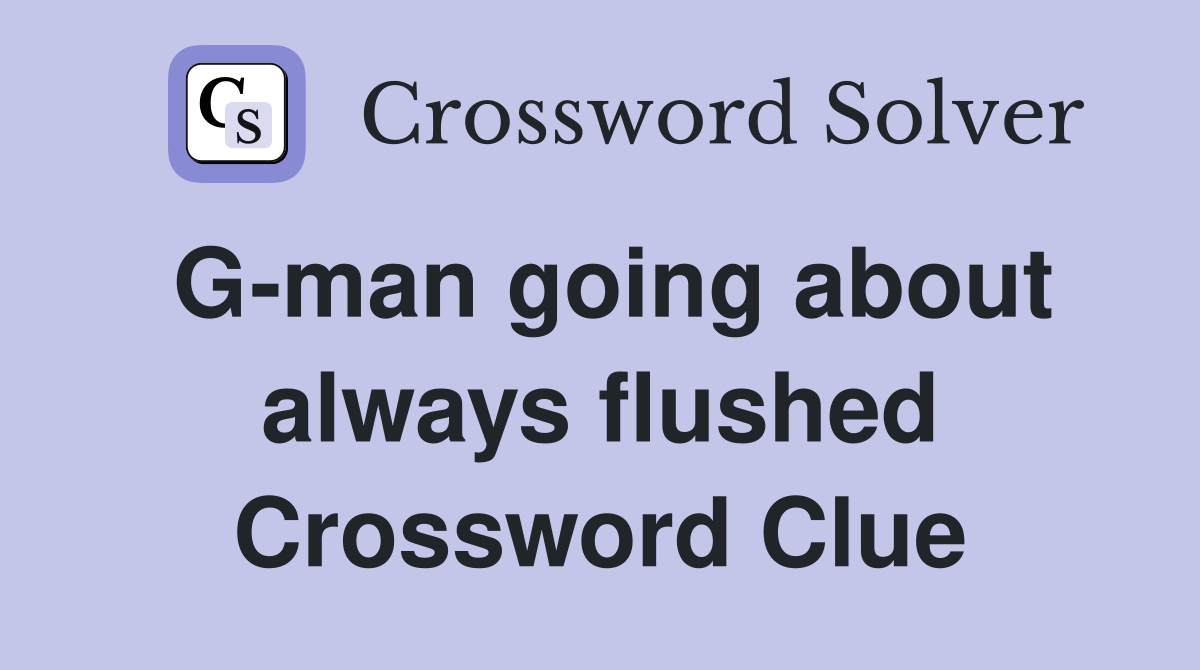G-man going about always flushed Crossword Clue