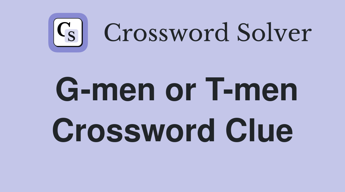 G-men or T-men Crossword Clue