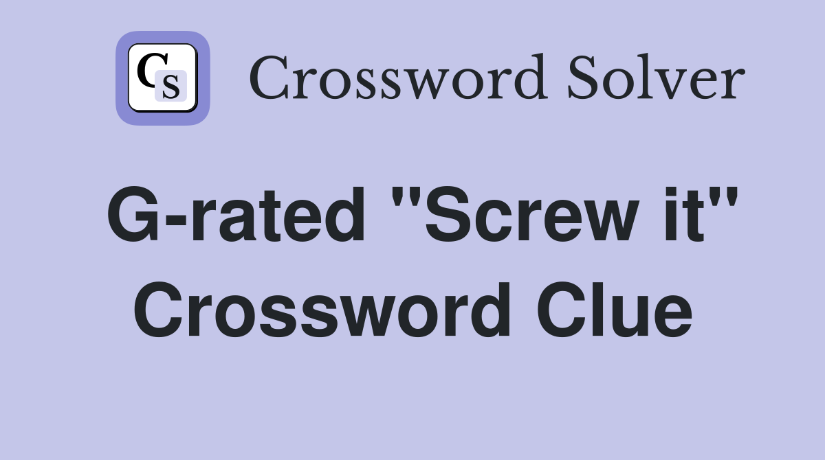 G-rated "Screw it" Crossword Clue