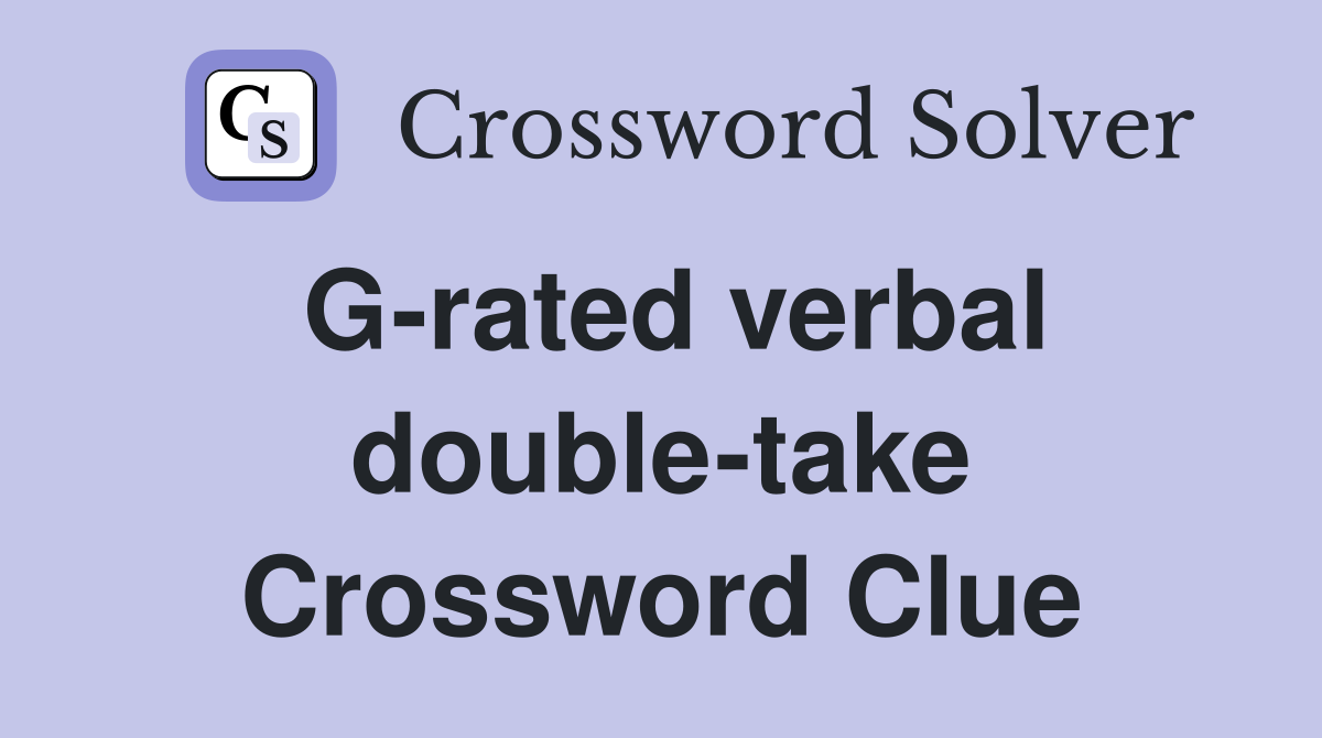 G-rated verbal double-take Crossword Clue