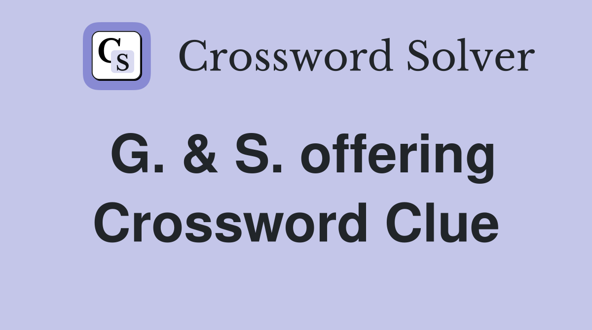 G. & S. offering Crossword Clue