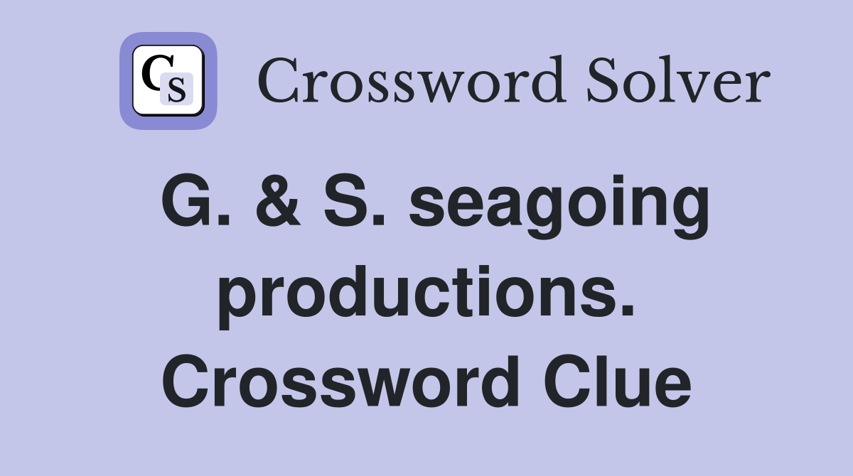 G. & S. seagoing productions. Crossword Clue