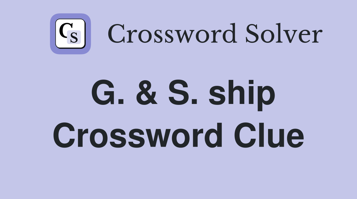 G. & S. ship Crossword Clue