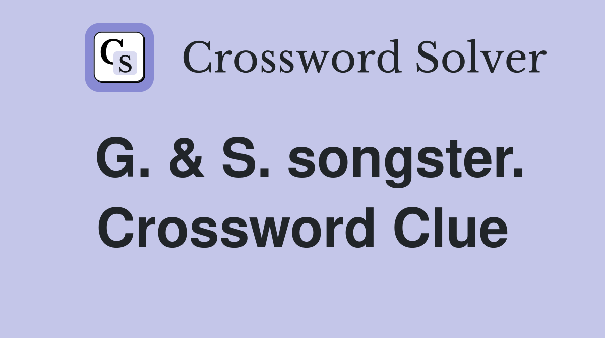 G. & S. songster. Crossword Clue