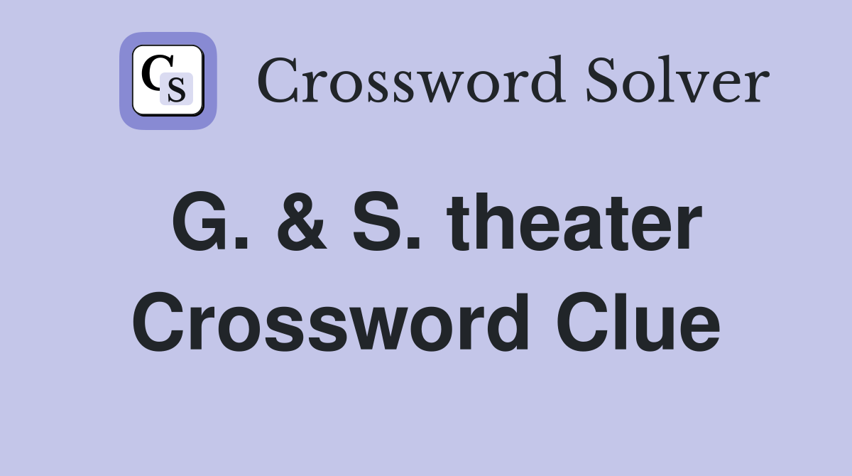 G. & S. theater Crossword Clue