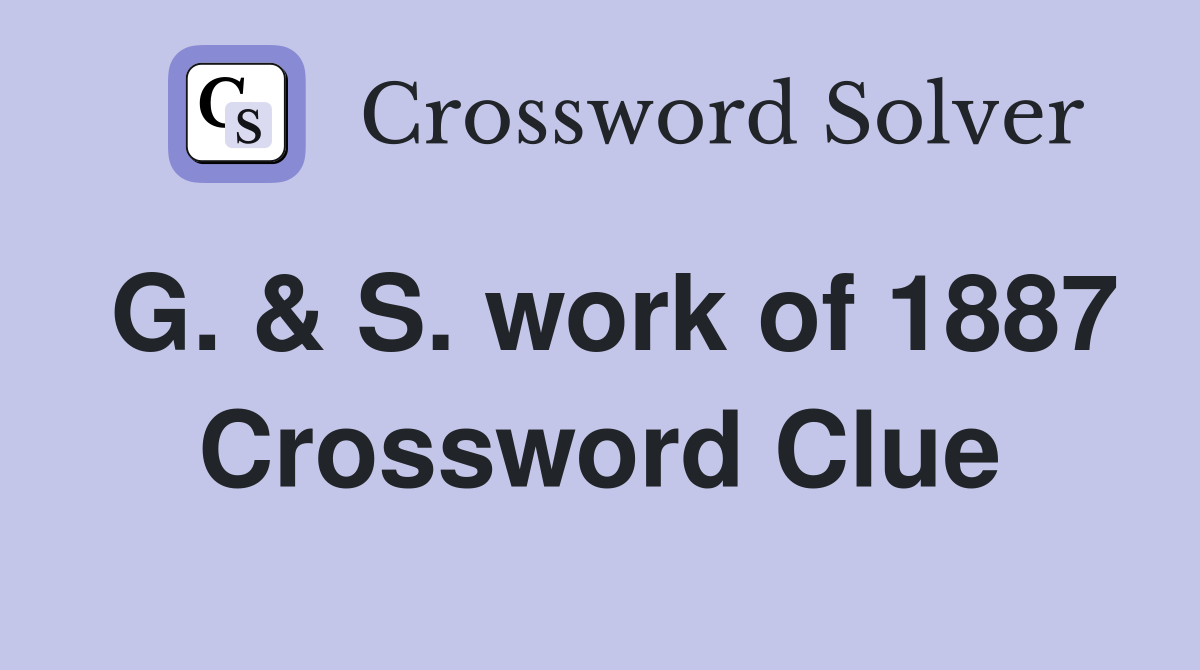 G. & S. work of 1887 Crossword Clue