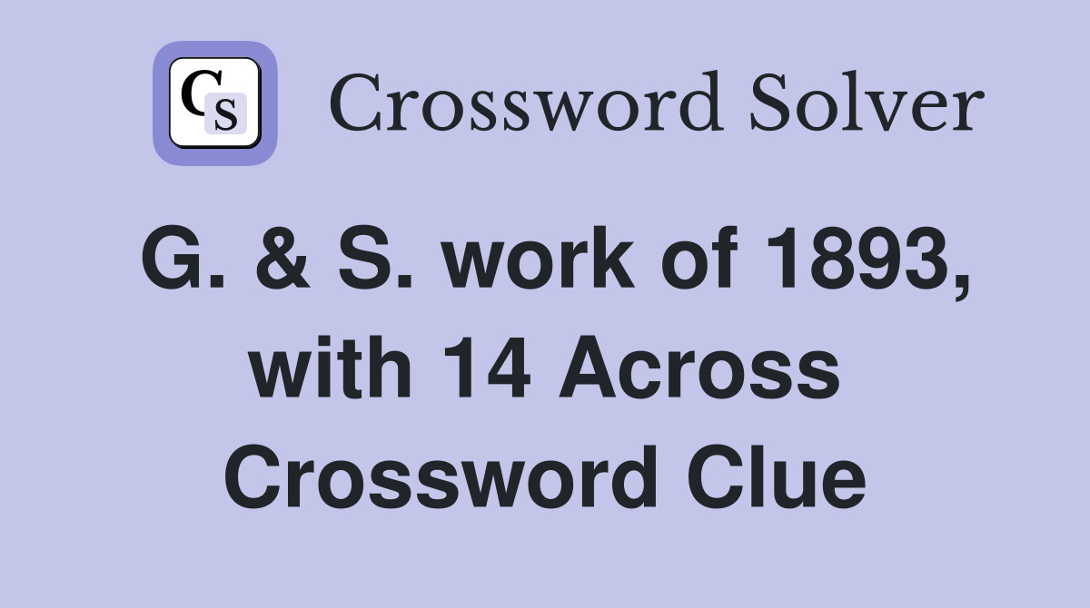 G. & S. work of 1893, with 14 Across Crossword Clue