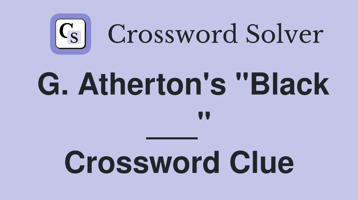 G. Atherton's "Black ___" Crossword Clue