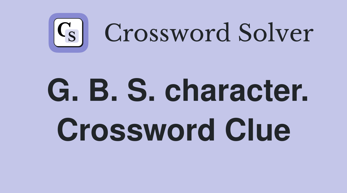 G. B. S. character. Crossword Clue