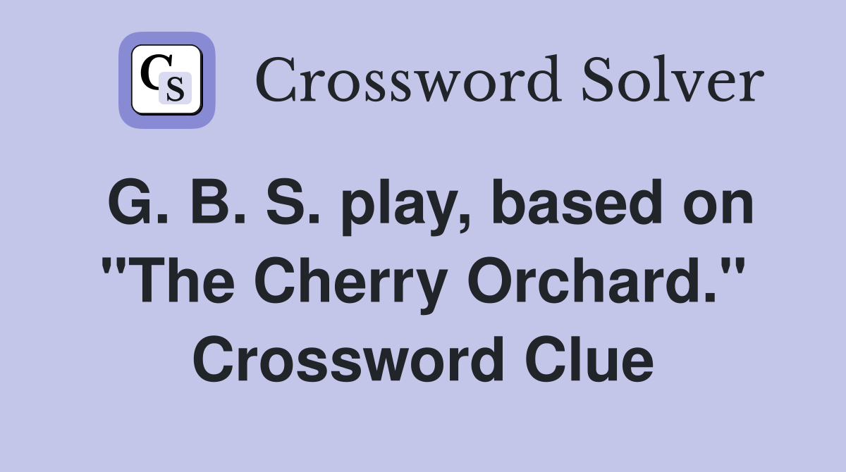 G. B. S. play, based on "The Cherry Orchard." Crossword Clue