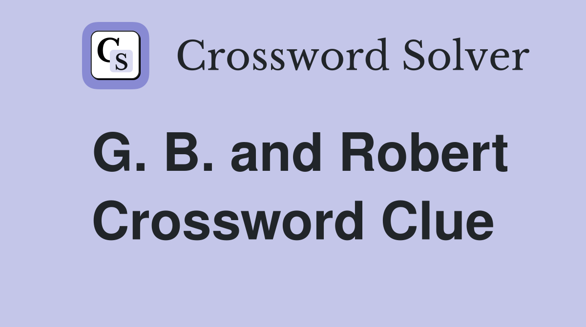 G. B. and Robert Crossword Clue