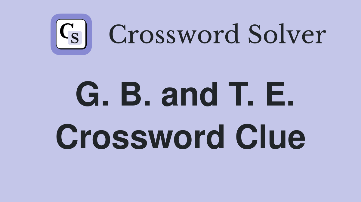 G. B. and T. E. Crossword Clue