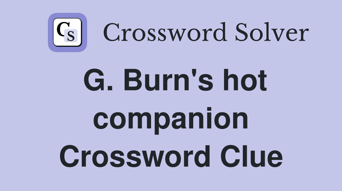 G. Burn's hot companion Crossword Clue