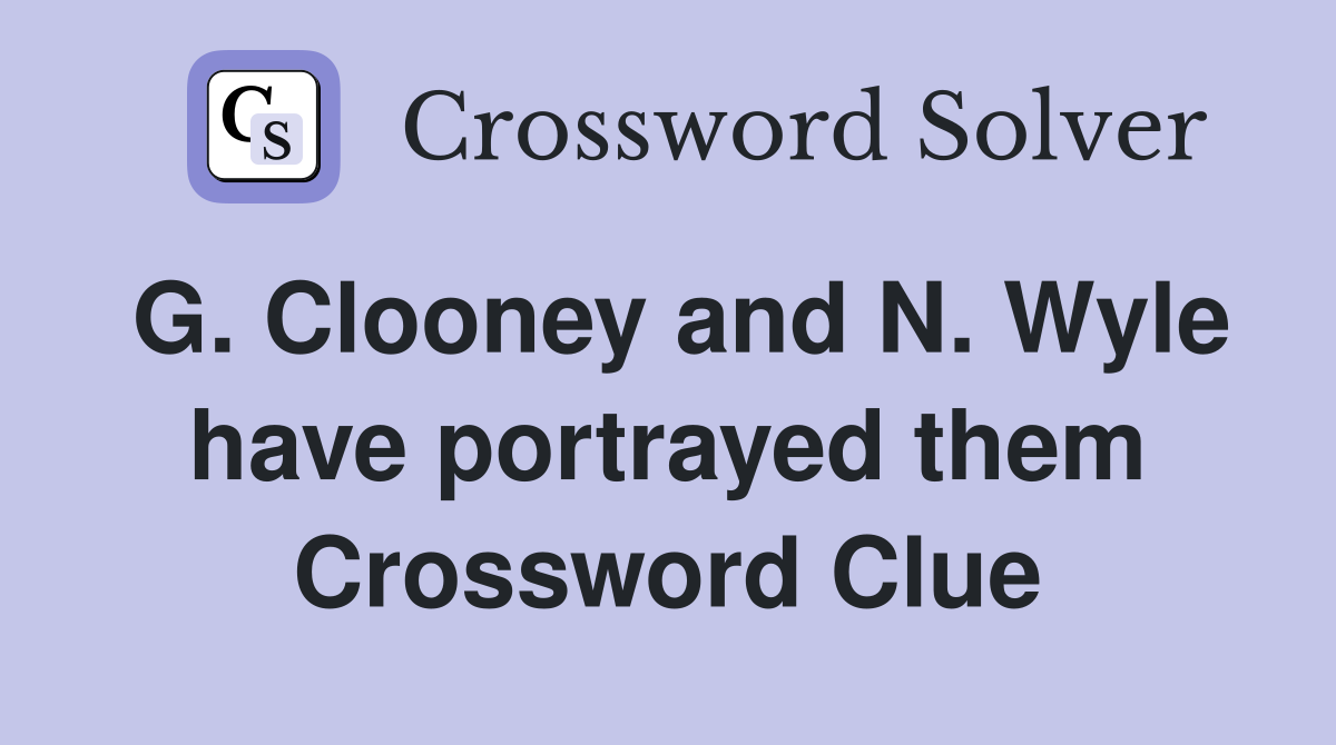G. Clooney and N. Wyle have portrayed them Crossword Clue
