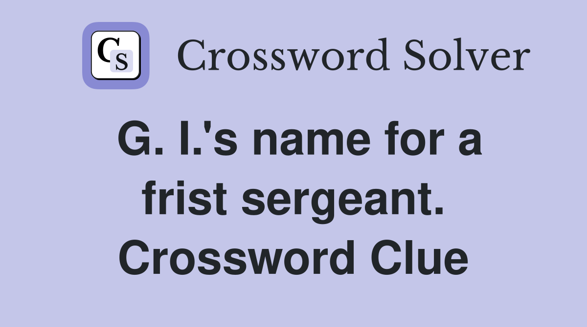 G. I.'s name for a frist sergeant. Crossword Clue