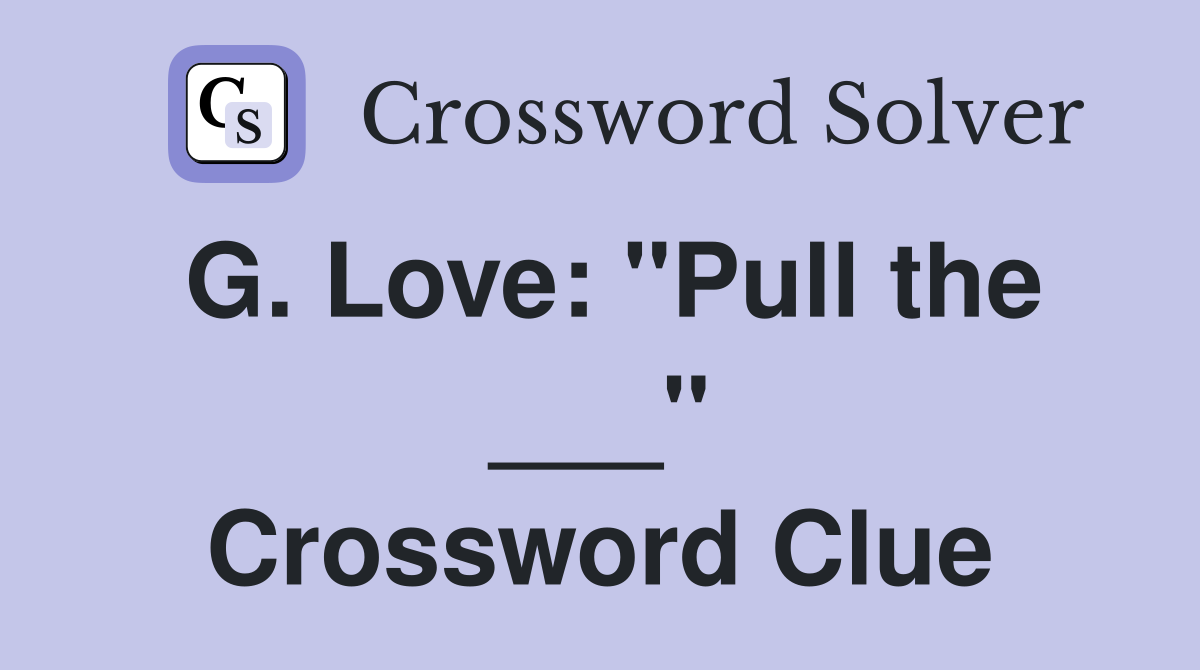 G. Love: "Pull the ___" Crossword Clue