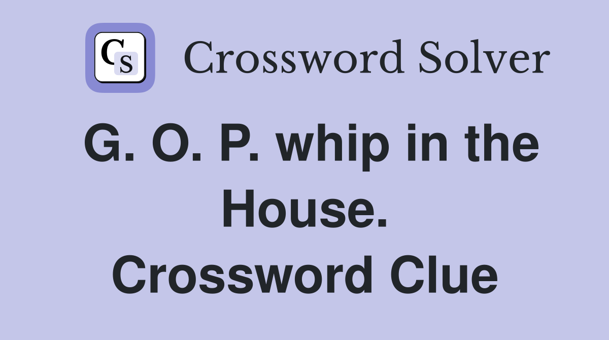 G. O. P. whip in the House. Crossword Clue