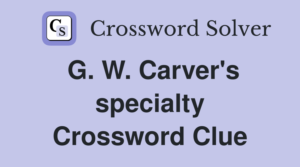 G. W. Carver's specialty Crossword Clue