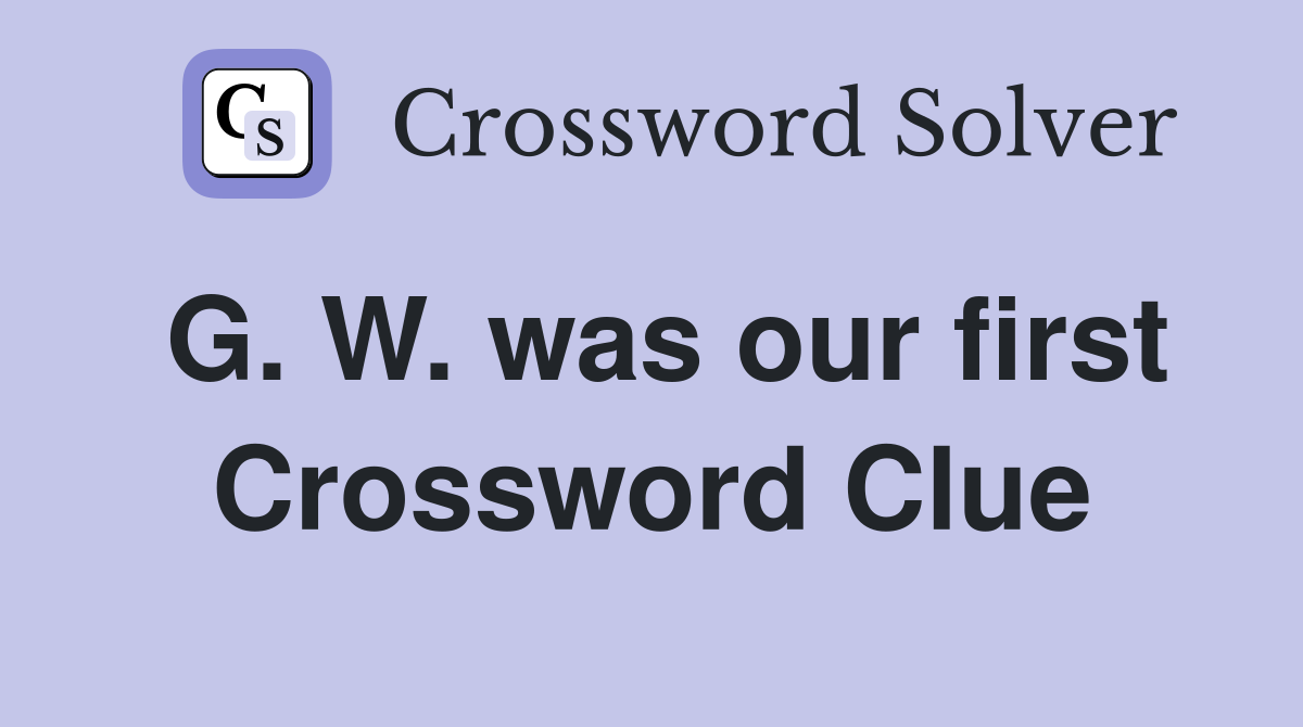 G. W. was our first Crossword Clue