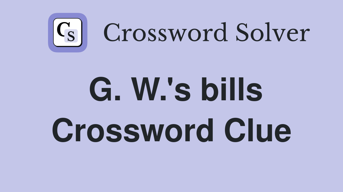 G. W.'s bills Crossword Clue