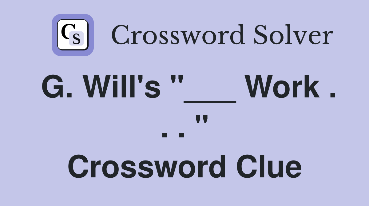G. Will's "___ Work . . . " Crossword Clue