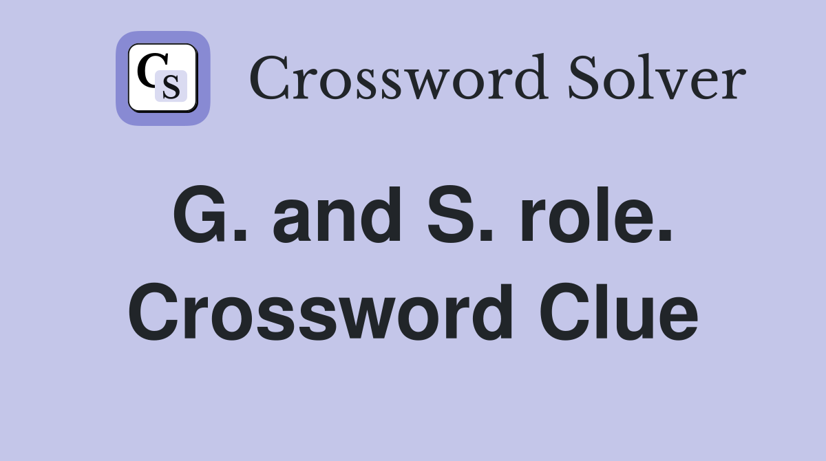 G. and S. role. Crossword Clue