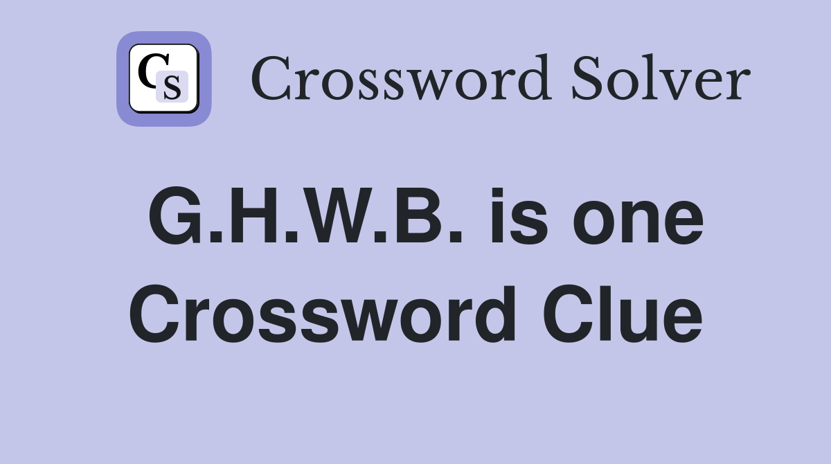 G.H.W.B. is one Crossword Clue