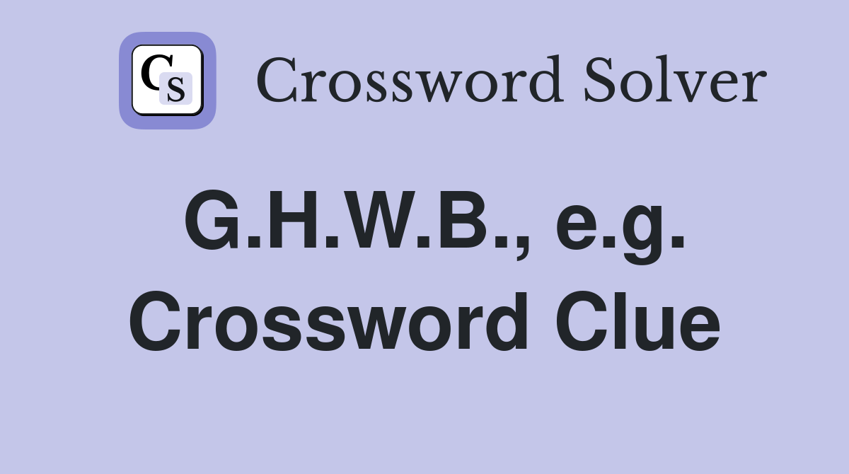 G.H.W.B., e.g. Crossword Clue