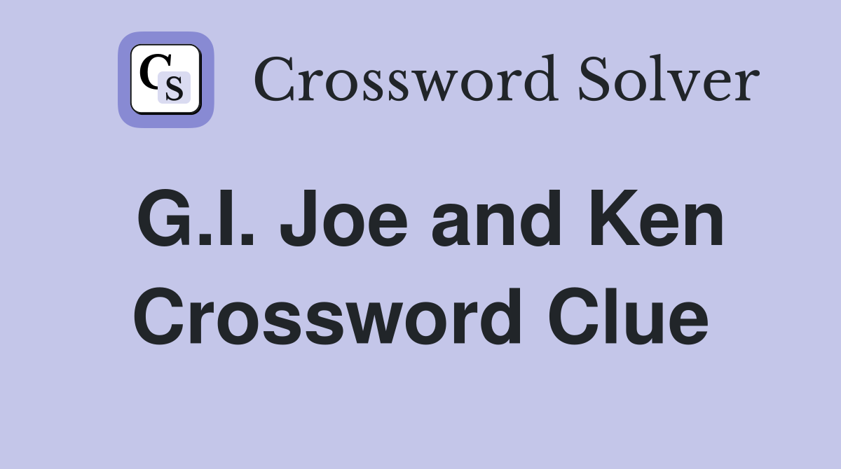 G.I. Joe and Ken Crossword Clue
