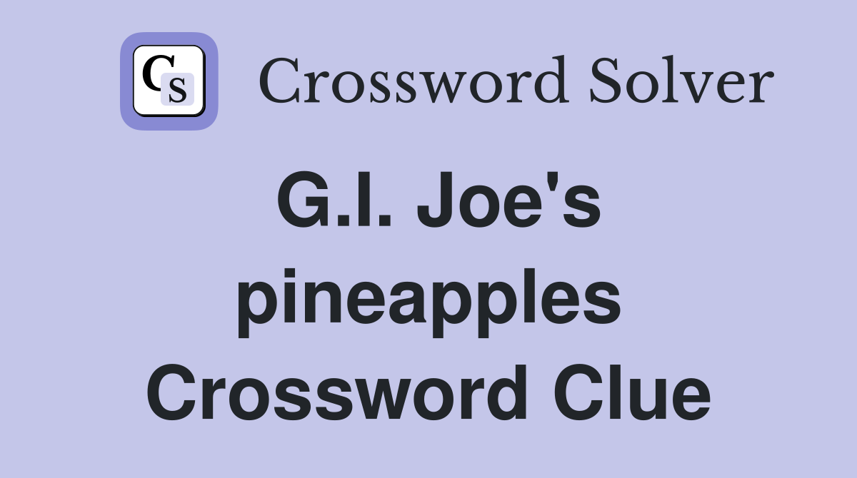 G.I. Joe's pineapples Crossword Clue