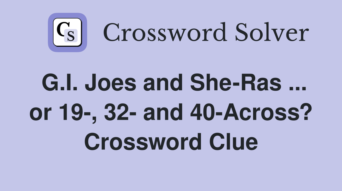 G.I. Joes and She-Ras ... or 19-, 32- and 40-Across? Crossword Clue