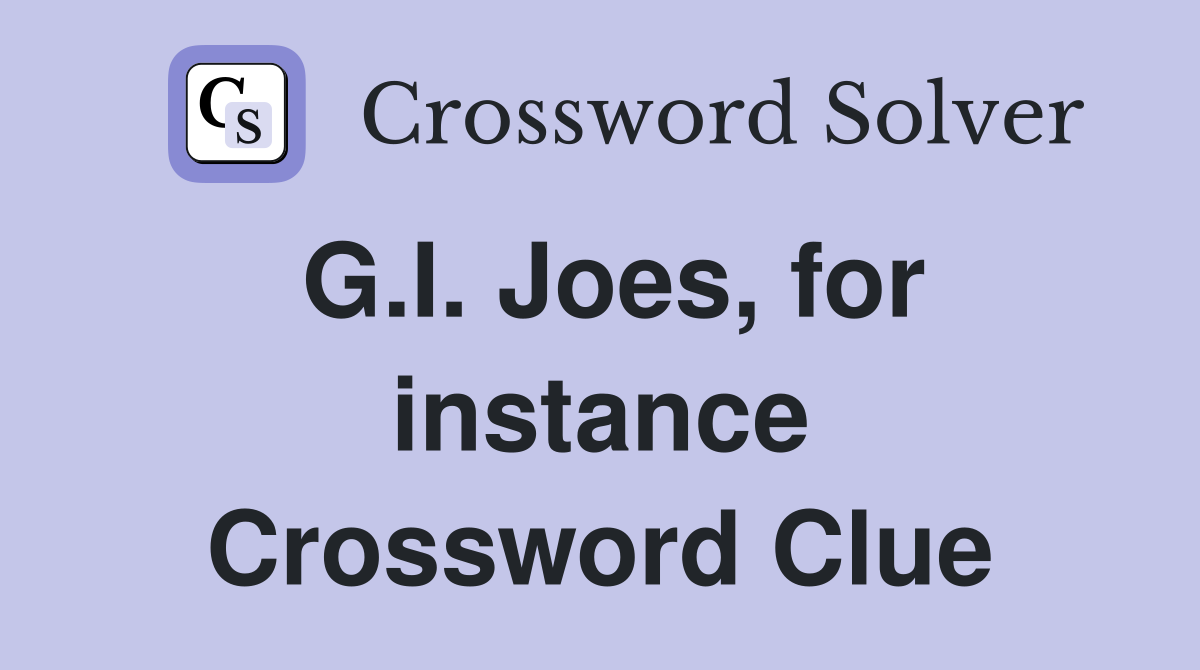 G.I. Joes, for instance Crossword Clue