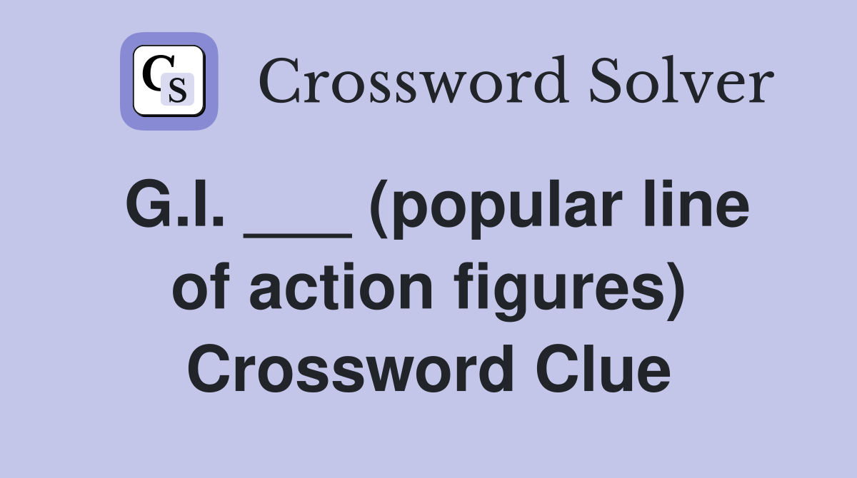 G.I. ___ (popular line of action figures) Crossword Clue