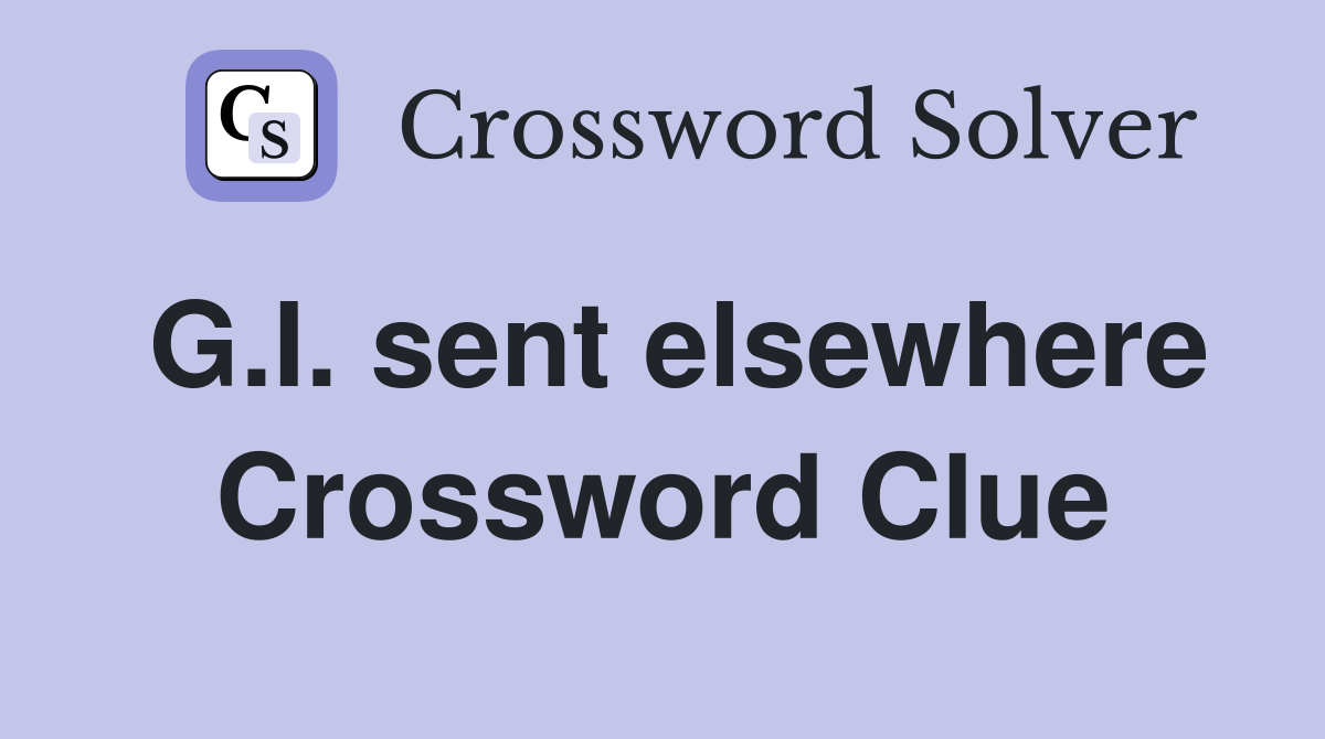 G.I. sent elsewhere Crossword Clue