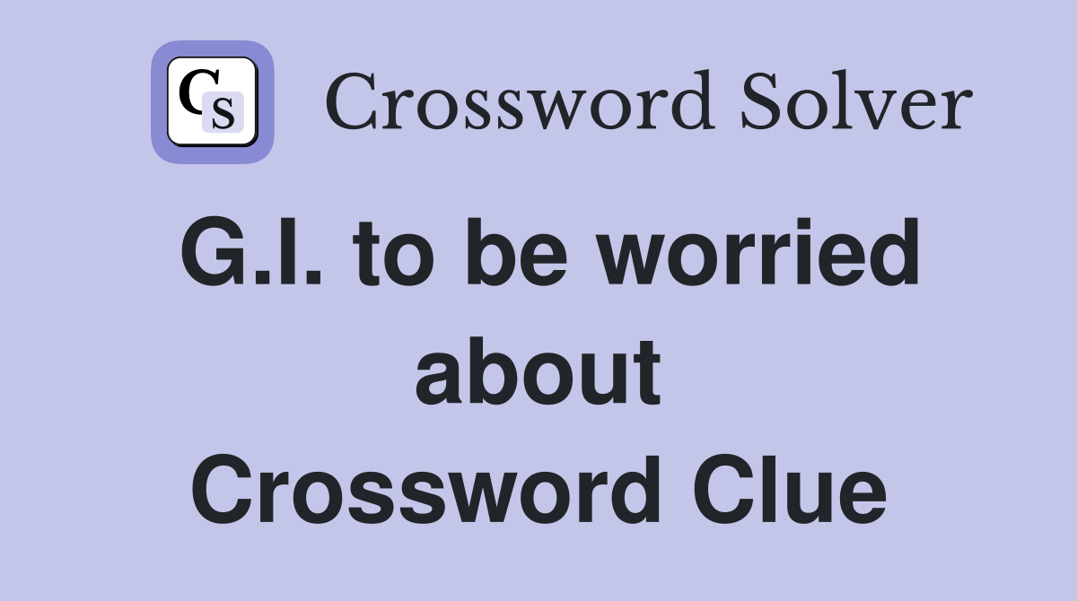 G.I. to be worried about Crossword Clue