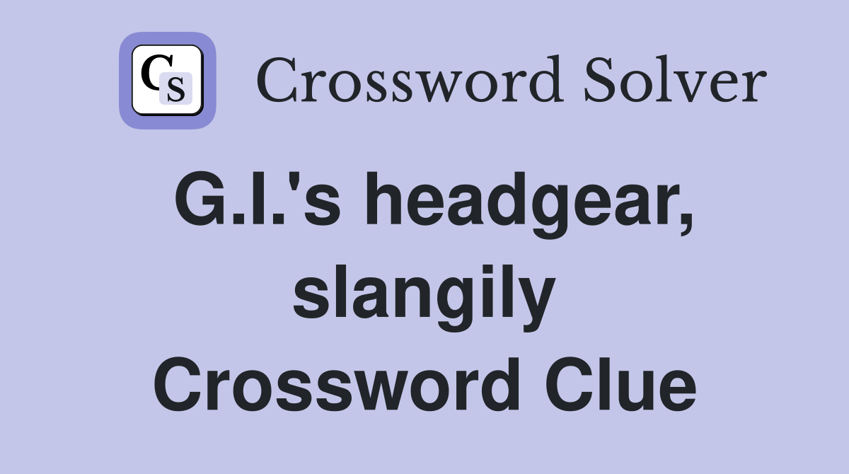 G.I.'s headgear, slangily Crossword Clue
