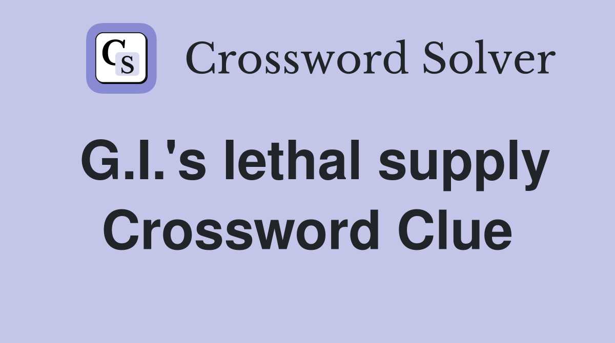 G.I.'s lethal supply Crossword Clue